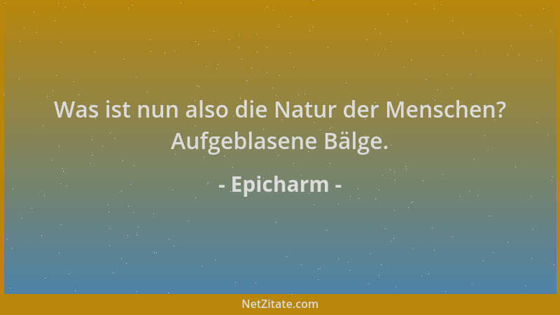 Epicharm - Was ist nun also die Natur der Menschen? Aufgeblasene Bälge....