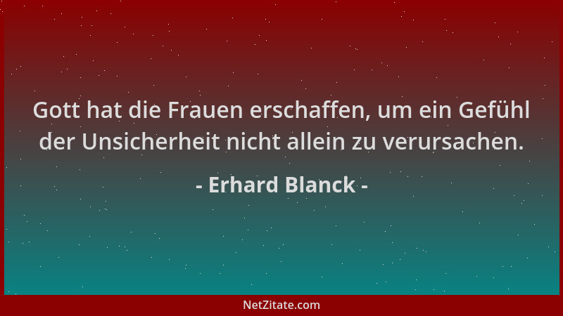 Erhard Blanck - Gott hat die Frauen erschaffen, um ein Gefühl der Unsicherheit nicht allein zu verursachen....