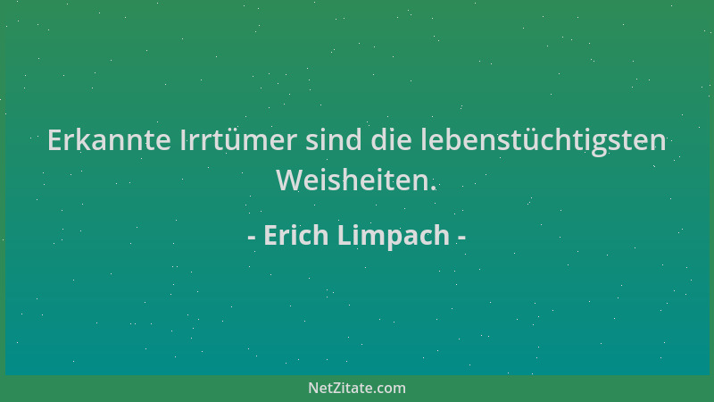 Erich Limpach - Erkannte Irrtümer sind die lebenstüchtigsten Weisheiten....