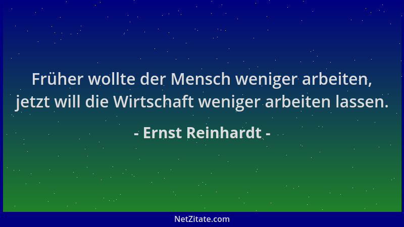 Ernst Reinhardt - Früher wollte der Mensch weniger arbeiten, jetzt will die Wirtschaft weniger arbeiten lassen....