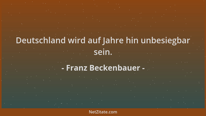 Franz Beckenbauer - Deutschland wird auf Jahre hin unbesiegbar sein....