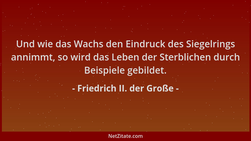 Friedrich II. der Große - Und wie das Wachs den Eindruck des Siegelrings annimmt, so wird das Leben der Sterblichen durch B...