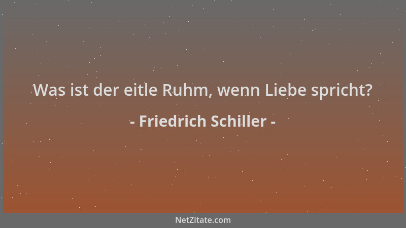 Friedrich Schiller - Was ist der eitle Ruhm, wenn Liebe spricht?...