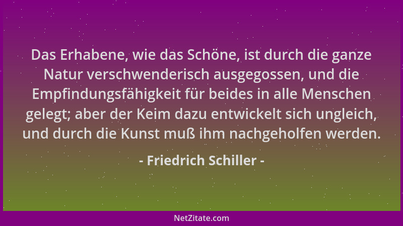 Friedrich Schiller - Das Erhabene, wie das Schöne, ist durch die ganze Natur verschwenderisch ausgegossen, und die Empfindu...