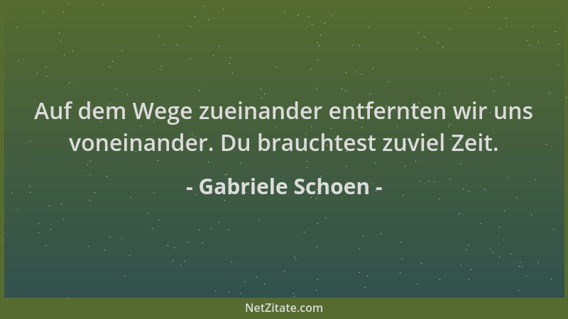 Gabriele Schoen - Auf dem Wege zueinander entfernten wir uns voneinander. Du brauchtest zuviel Zeit....