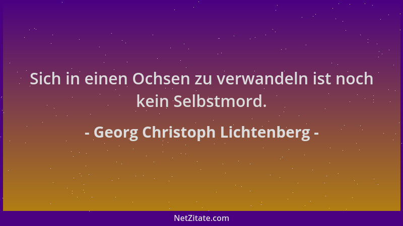 Georg Christoph Lichtenberg - Sich in einen Ochsen zu verwandeln ist noch kein Selbstmord....