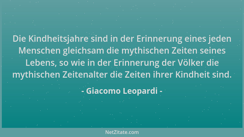 Giacomo Leopardi - Die Kindheitsjahre sind in der Erinnerung eines jeden Menschen gleichsam die mythischen Zeiten seines Le...