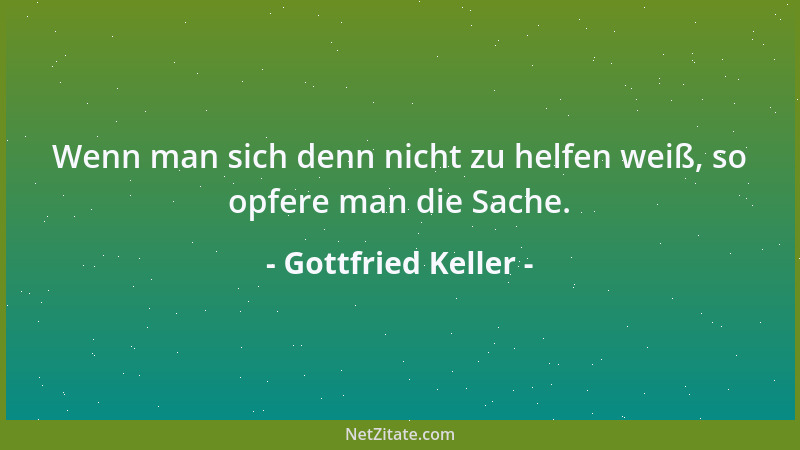 Gottfried Keller - Wenn man sich denn nicht zu helfen weiß, so opfere man die Sache....
