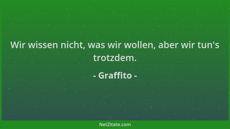 Graffito - Wir wissen nicht, was wir wollen, aber wir tun 's trotzdem....