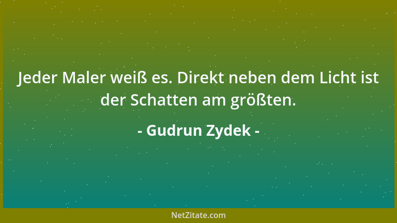 Gudrun Zydek - Jeder Maler weiß es. Direkt neben dem Licht ist der Schatten am größten....