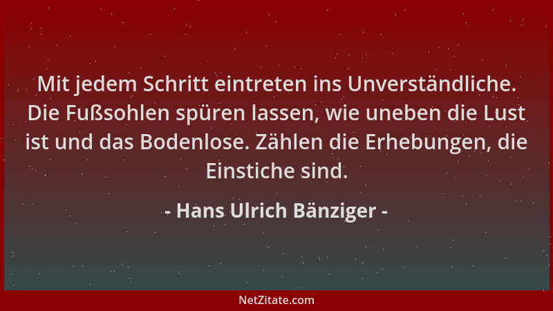 Hans Ulrich Bänziger - Mit jedem Schritt eintreten ins Unverständliche. Die Fußsohlen spüren lassen, wie uneben die Lust is...