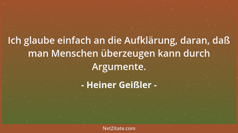 Heiner Geißler - Ich glaube einfach an die Aufklärung, daran, daß man Menschen überzeugen kann durch Argumente....