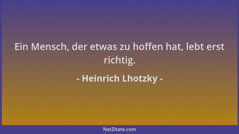 Heinrich Lhotzky - Ein Mensch, der etwas zu hoffen hat, lebt erst richtig....