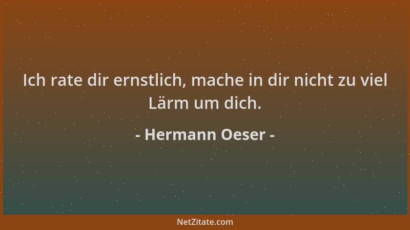 Hermann Oeser - Ich rate dir ernstlich, mache in dir nicht zu viel Lärm um dich....
