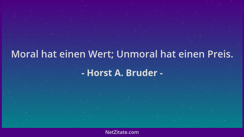 Horst A. Bruder - Moral hat einen Wert; Unmoral hat einen Preis....