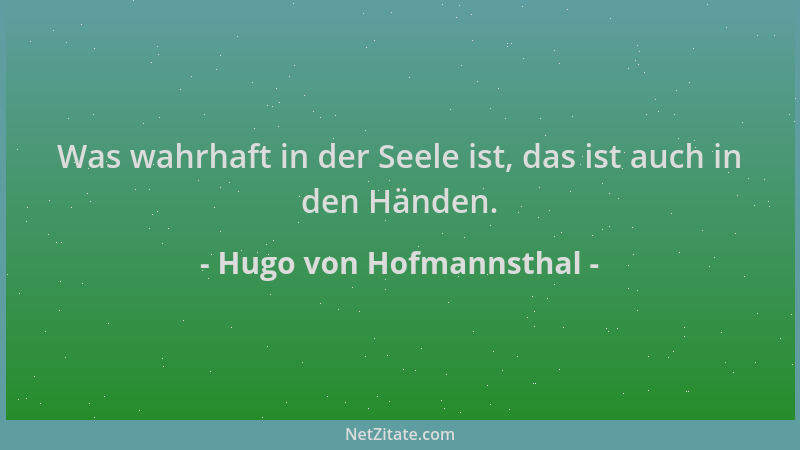 Hugo von Hofmannsthal - Was wahrhaft in der Seele ist, das ist auch in den Händen....