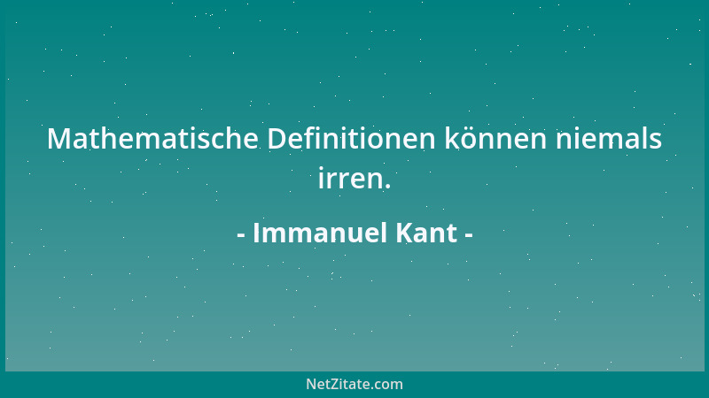 Immanuel Kant - Mathematische Definitionen können niemals irren....