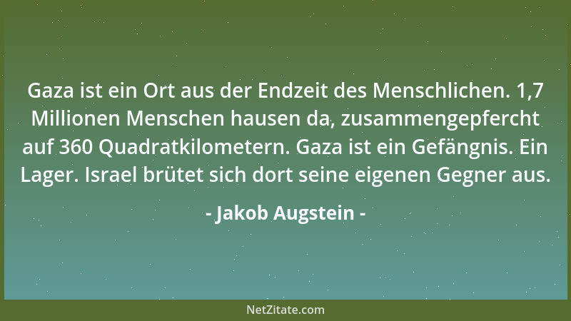 Jakob Augstein - Gaza ist ein Ort aus der Endzeit des Menschlichen. 1,7 Millionen Menschen hausen da, zusammengepfercht auf...