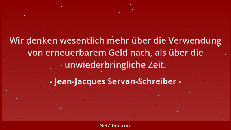 Jean-Jacques Servan-Schreiber - Wir denken wesentlich mehr über die Verwendung von erneuerbarem Geld nach, als über die unw...