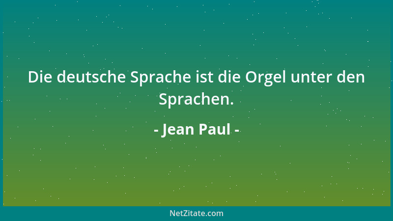 Jean Paul - Die deutsche Sprache ist die Orgel unter den Sprachen....