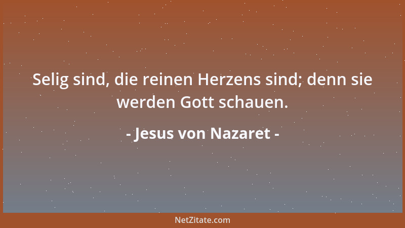 Jesus von Nazaret - Selig sind, die reinen Herzens sind; denn sie werden Gott schauen....
