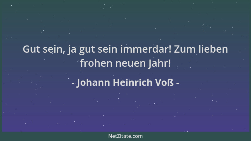 Johann Heinrich Voß - Gut sein, ja gut sein immerdar! Zum lieben frohen neuen Jahr!...