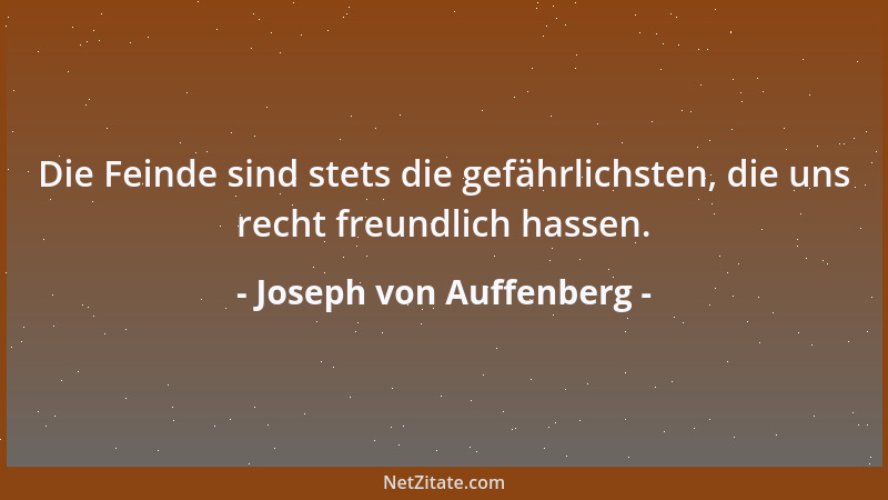 Joseph von Auffenberg - Die Feinde sind stets die gefährlichsten, die uns recht freundlich hassen....