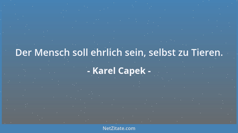 Karel Capek - Der Mensch soll ehrlich sein, selbst zu Tieren....