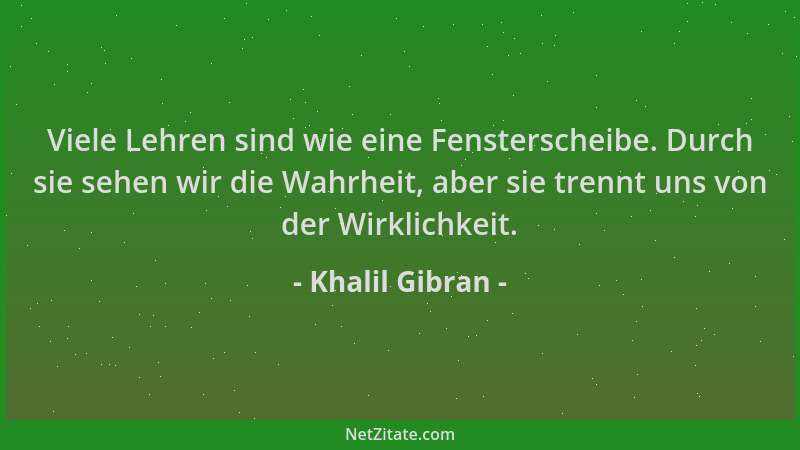 Khalil Gibran - Viele Lehren sind wie eine Fensterscheibe. Durch sie sehen wir die Wahrheit, aber sie trennt uns von der Wi...