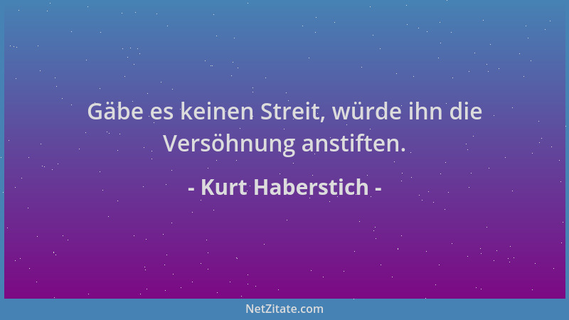 Kurt Haberstich - Gäbe es keinen Streit, würde ihn die Versöhnung anstiften....