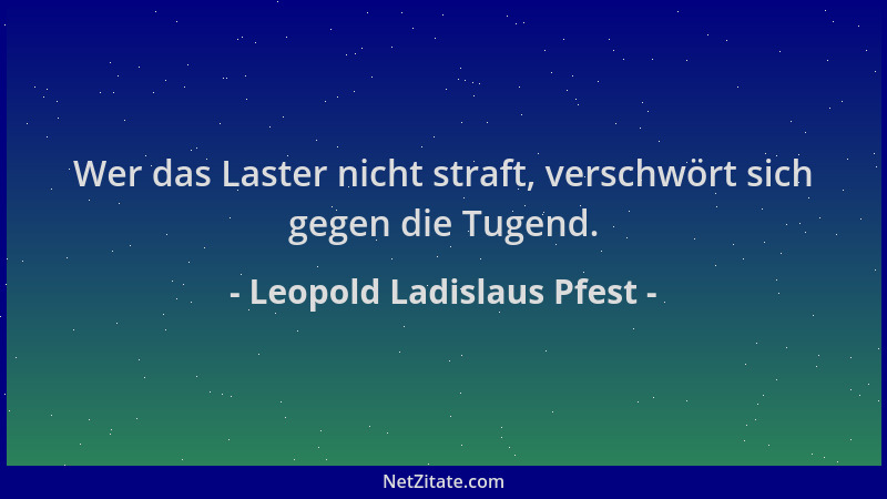 Leopold Ladislaus Pfest - Wer das Laster nicht straft, verschwört sich gegen die Tugend....