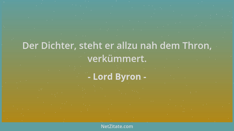 Lord Byron - Der Dichter, steht er allzu nah dem Thron, verkümmert....