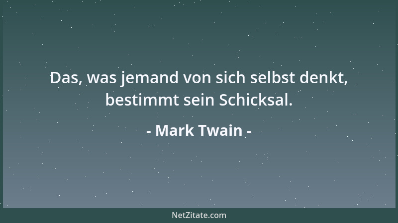 Mark Twain - Das, was jemand von sich selbst denkt, bestimmt sein Schicksal....