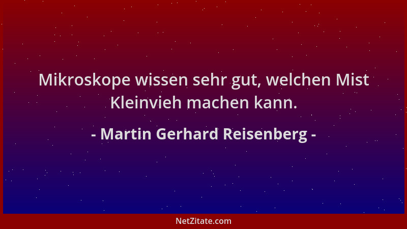 Martin Gerhard Reisenberg - Mikroskope wissen sehr gut, welchen Mist Kleinvieh machen kann....