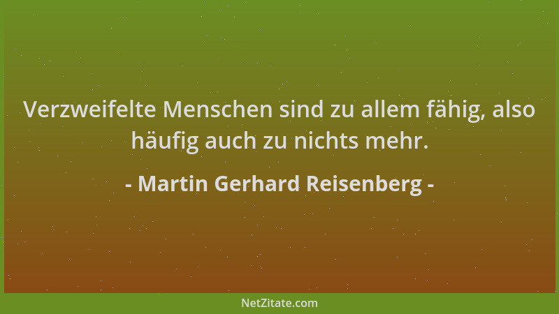 Martin Gerhard Reisenberg - Verzweifelte Menschen sind zu allem fähig, also häufig auch zu nichts mehr....