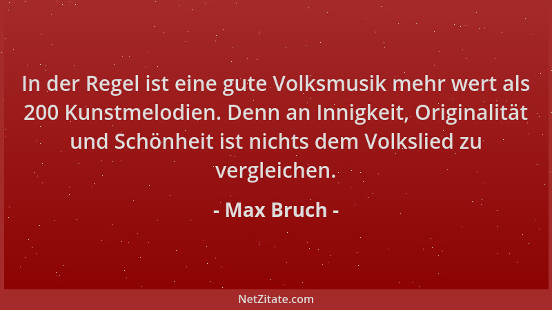 Max Bruch - In der Regel ist eine gute Volksmusik mehr wert als 200 Kunstmelodien. Denn an Innigkeit, Originalität und Schö...