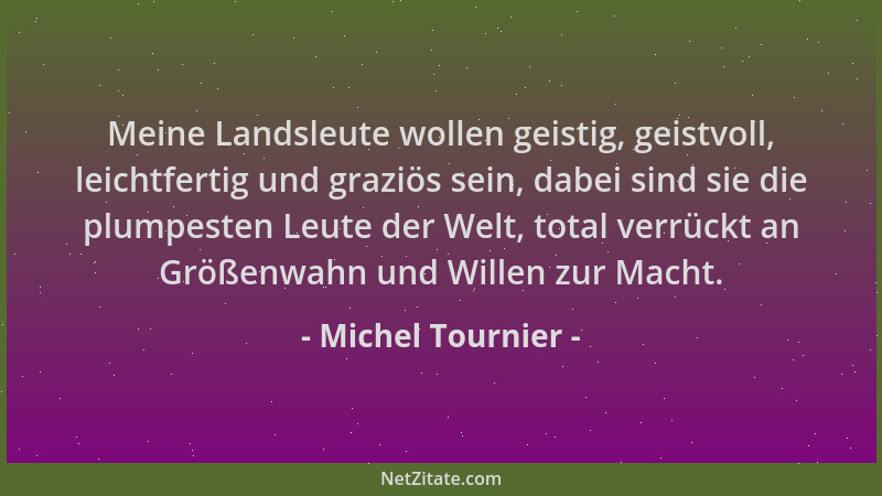 Michel Tournier - Meine Landsleute wollen geistig, geistvoll, leichtfertig und graziös sein, dabei sind sie die plumpesten...