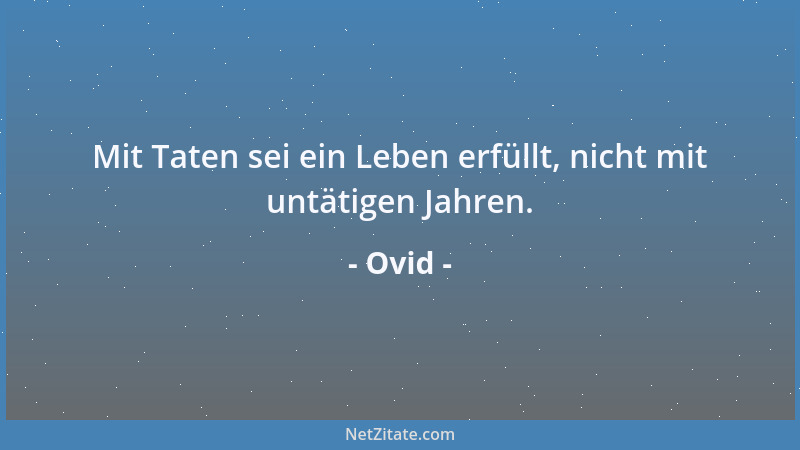 Ovid - Mit Taten sei ein Leben erfüllt, nicht mit untätigen Jahren....