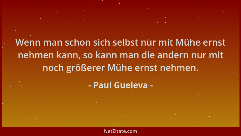 Paul Gueleva - Wenn man schon sich selbst nur mit Mühe ernst nehmen kann, so kann man die andern nur mit noch größerer Mühe...