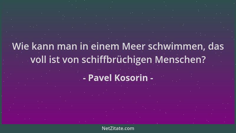 Pavel Kosorin - Wie kann man in einem Meer schwimmen, das voll ist von schiffbrüchigen Menschen?...
