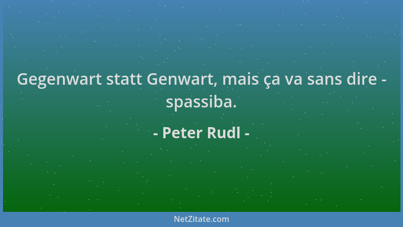Peter Rudl - Gegenwart statt Genwart, mais ça va sans dire - spassiba....