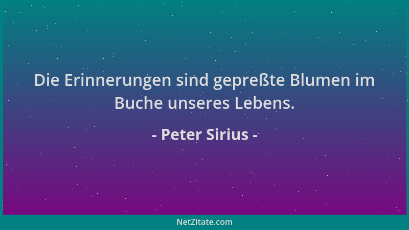 Peter Sirius - Die Erinnerungen sind gepreßte Blumen im Buche unseres Lebens....