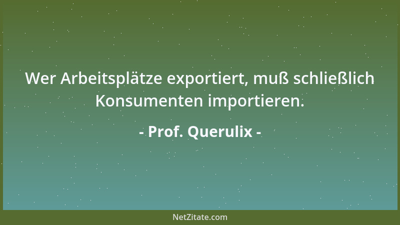 Prof. Querulix - Wer Arbeitsplätze exportiert, muß schließlich Konsumenten importieren....