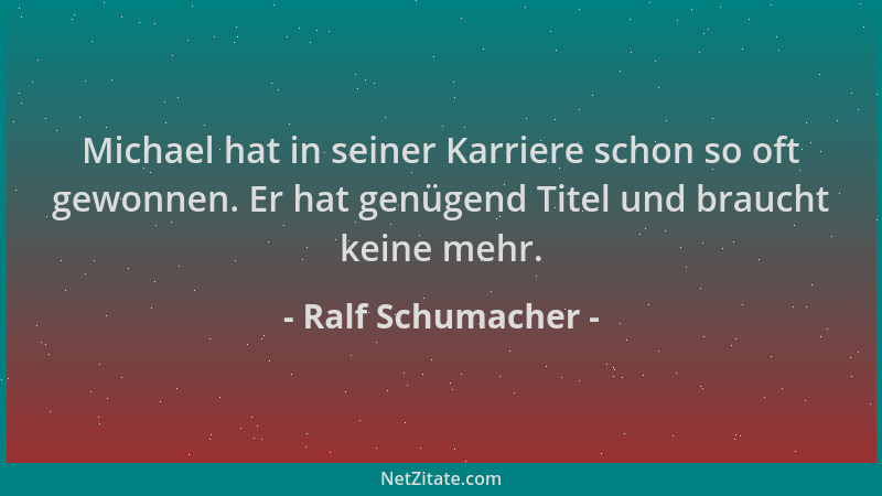 Ralf Schumacher - Michael hat in seiner Karriere schon so oft gewonnen. Er hat genügend Titel und braucht keine mehr....