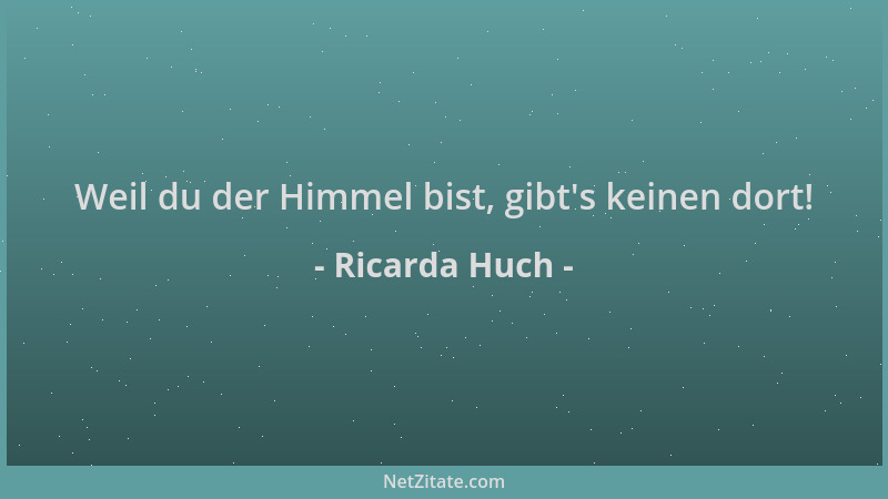 Ricarda Huch - Weil du der Himmel bist, gibt 's keinen dort!...