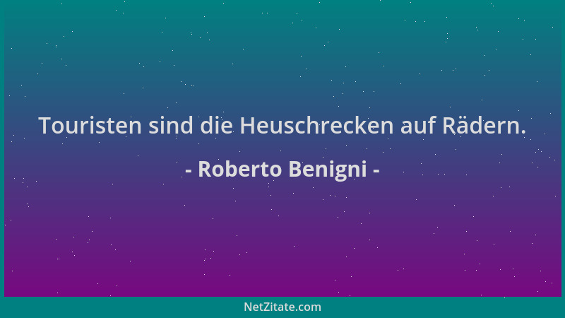 Roberto Benigni - Touristen sind die Heuschrecken auf Rädern....