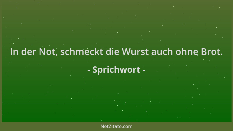 Sprichwort - In der Not, schmeckt die Wurst auch ohne Brot....
