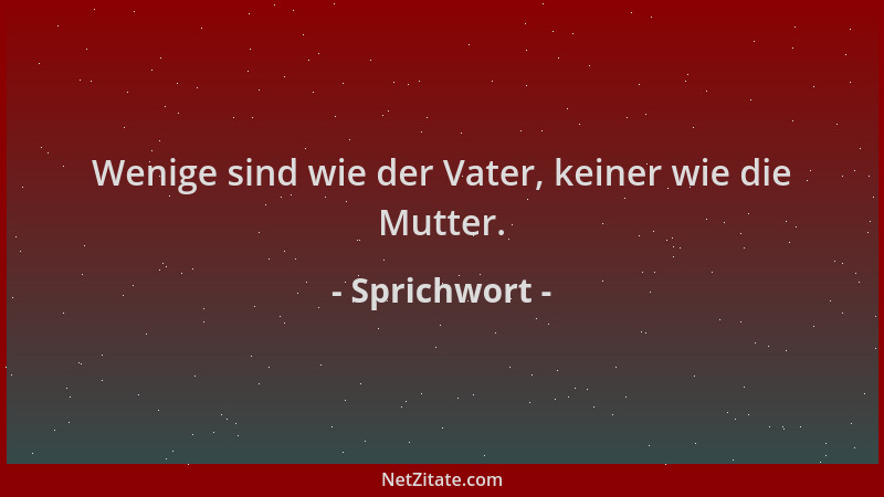 Sprichwort - Wenige sind wie der Vater, keiner wie die Mutter....