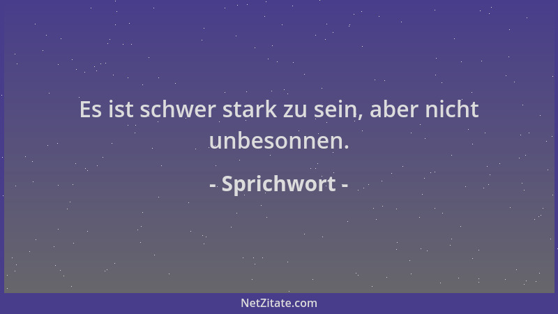 Sprichwort - Es ist schwer stark zu sein, aber nicht unbesonnen....