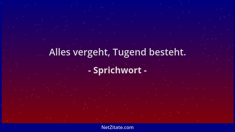 Sprichwort - Alles vergeht, Tugend besteht....